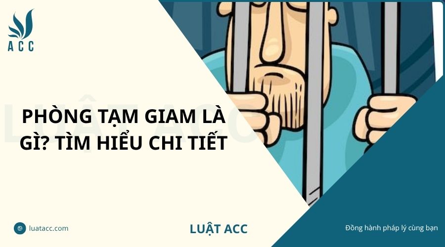 Phòng tạm giam là gì? Tìm hiểu chi tiết