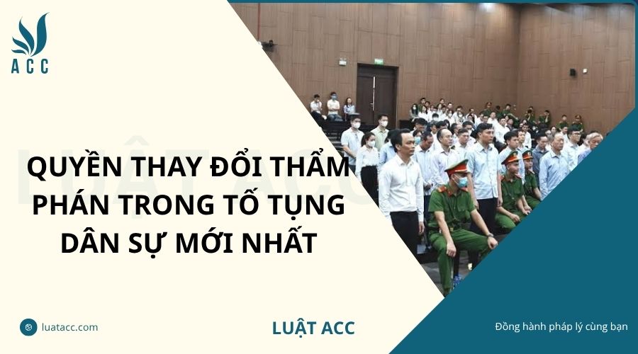 Quyền thay đổi thẩm phán trong tố tụng dân sự mới nhất