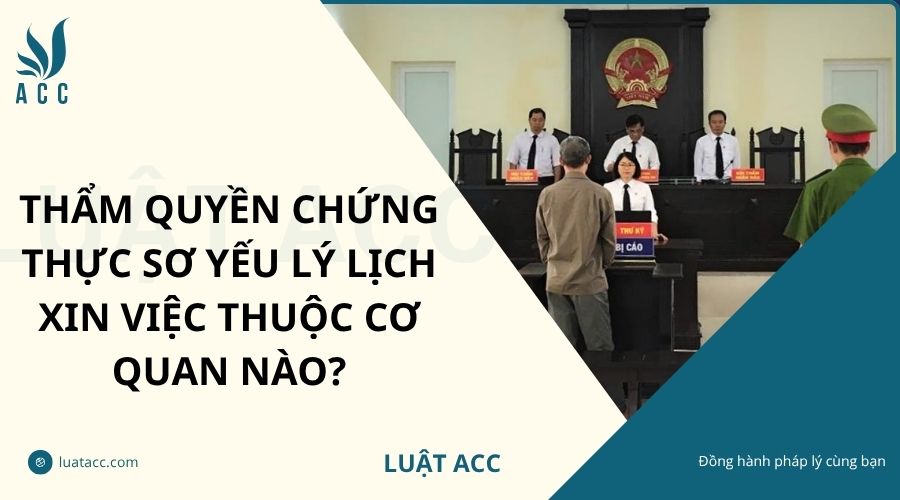 Thẩm quyền chứng thực sơ yếu lý lịch xin việc thuộc cơ quan nào?