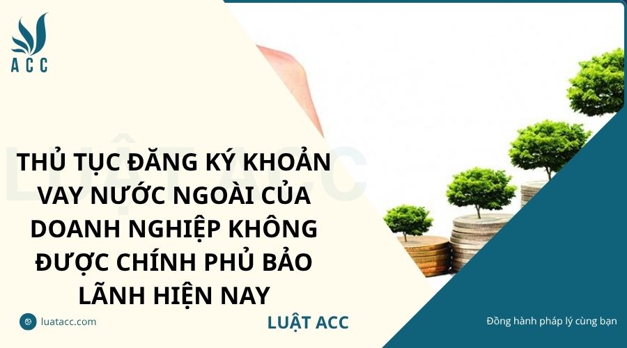 Thủ tục đăng ký khoản vay nước ngoài của doanh nghiệp không được Chính phủ bảo lãnh hiện nay
