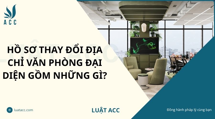 Hồ sơ thay đổi địa chỉ văn phòng đại diện gồm những gì?