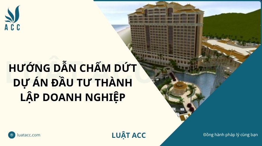 Hướng dẫn chấm dứt dự án đầu tư thành lập doanh nghiệp