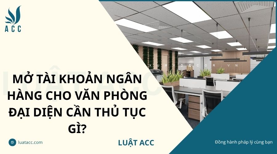 Mở tài khoản ngân hàng cho văn phòng đại diện cần thủ tục gì?