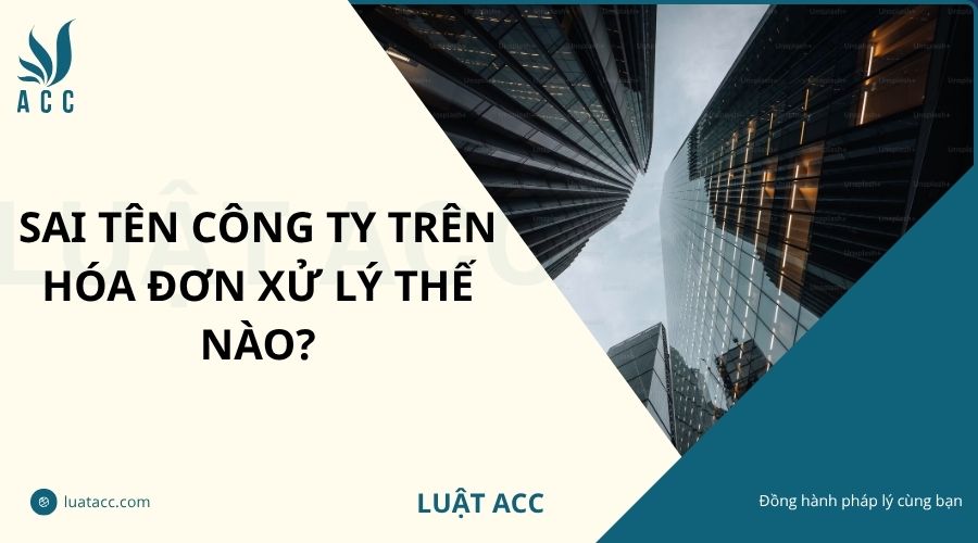 Sai tên công ty trên hóa đơn xử lý thế nào?