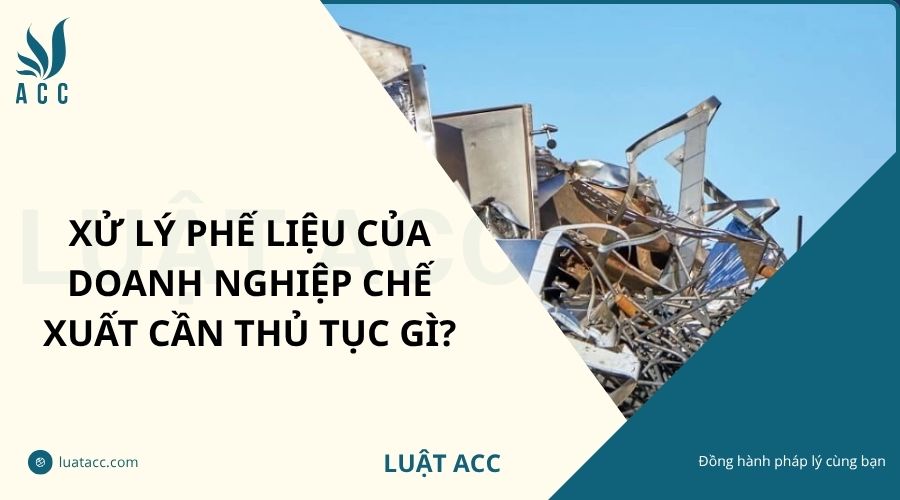 Xử lý phế liệu của doanh nghiệp chế xuất cần thủ tục gì?