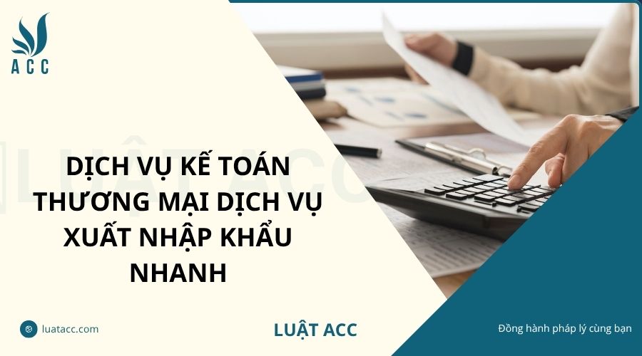 Dịch vụ kế toán thương mại dịch vụ xuất nhập khẩu nhanh