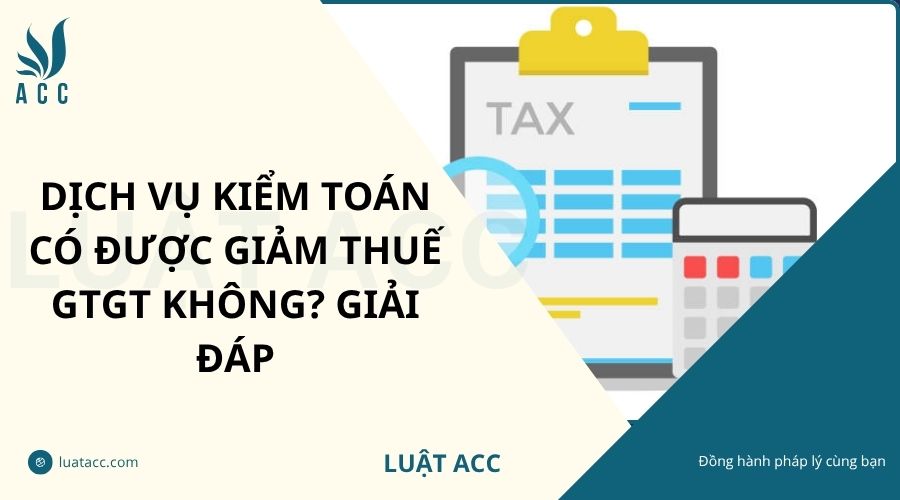 Dịch vụ kiếm toán có được giảm thuế GTGT không? Giải đáp