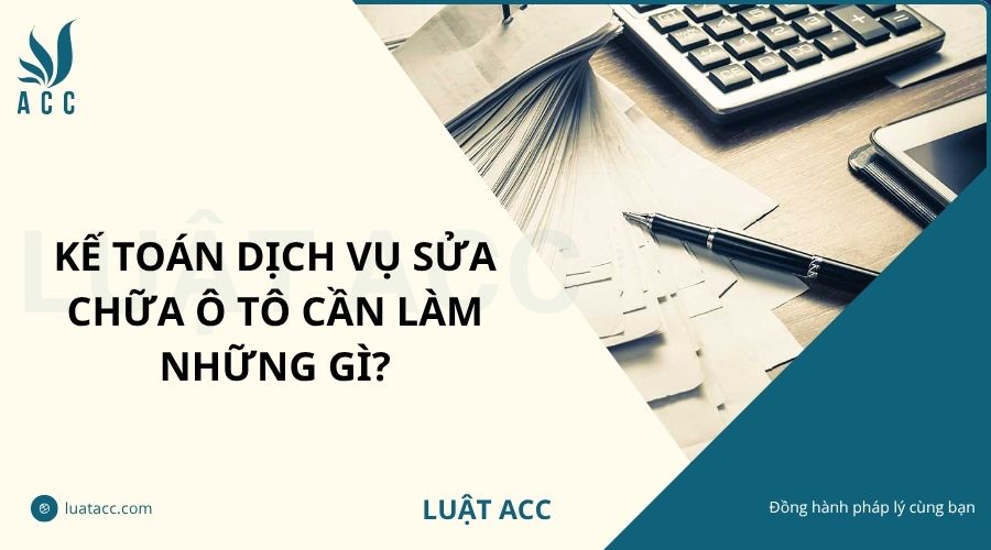 Kế toán dịch vụ sửa chữa ô tô cần làm những gì?