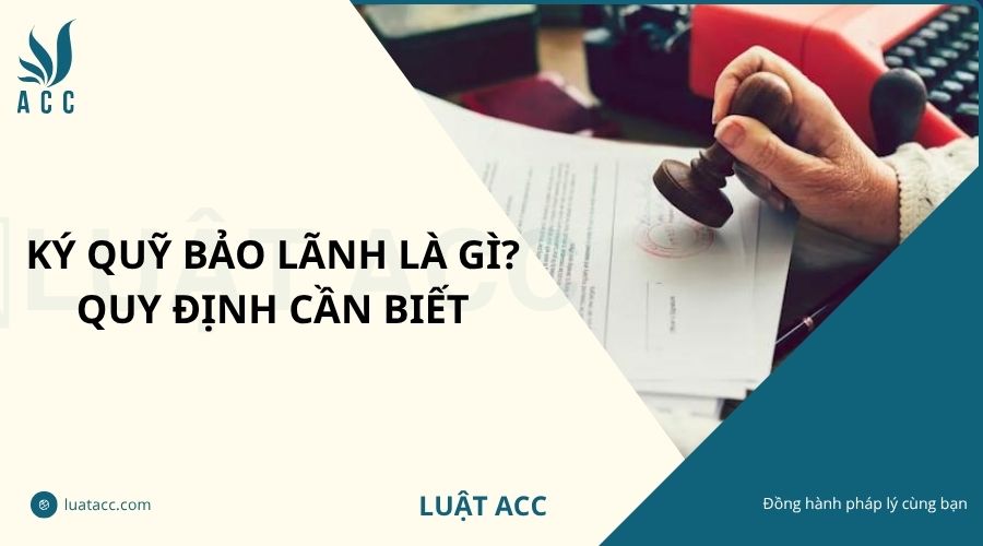 Ký quỹ bảo lãnh là gì? Quy định cần biết